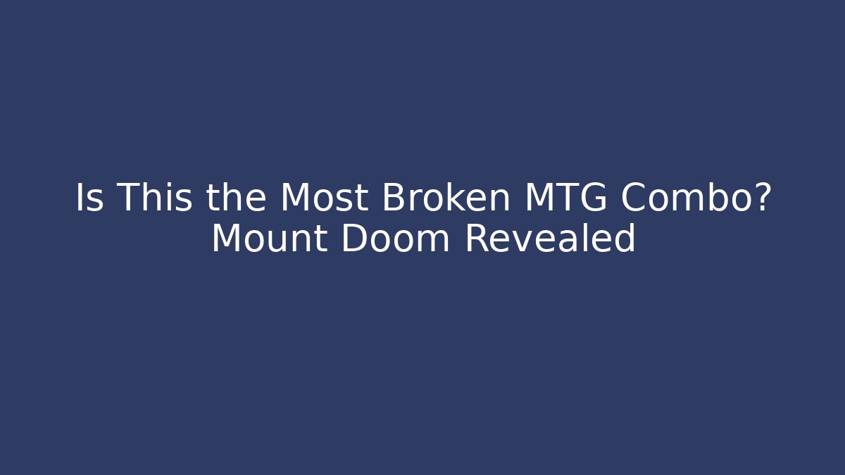 Is This the Most Broken MTG Combo? Mount Doom Revealed