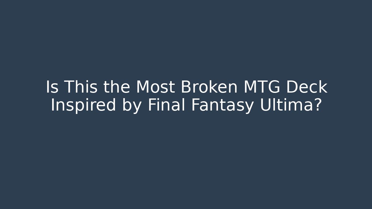 Is This the Most Broken MTG Deck Inspired by Final Fantasy Ultima?