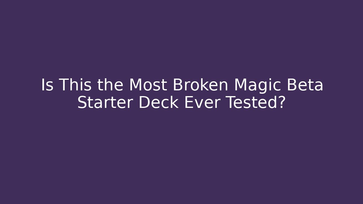 Is This the Most Broken Magic Beta Starter Deck Ever Tested?