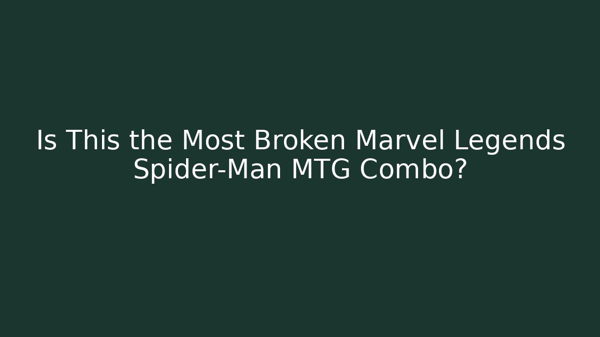 Is This the Most Broken Marvel Legends Spider-Man MTG Combo? - Vintage E-Juice