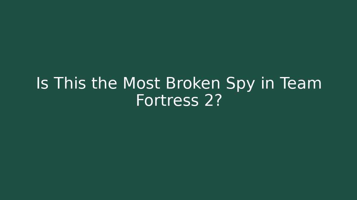 Is This the Most Broken Spy in Team Fortress 2?