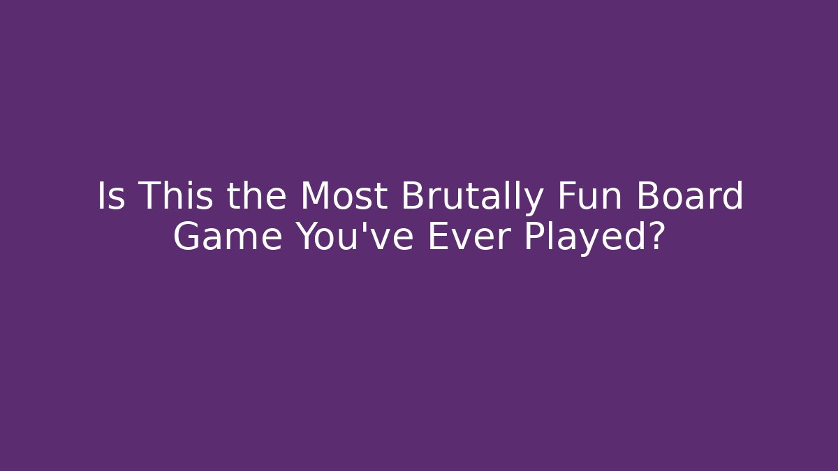 Is This the Most Brutally Fun Board Game You've Ever Played?
