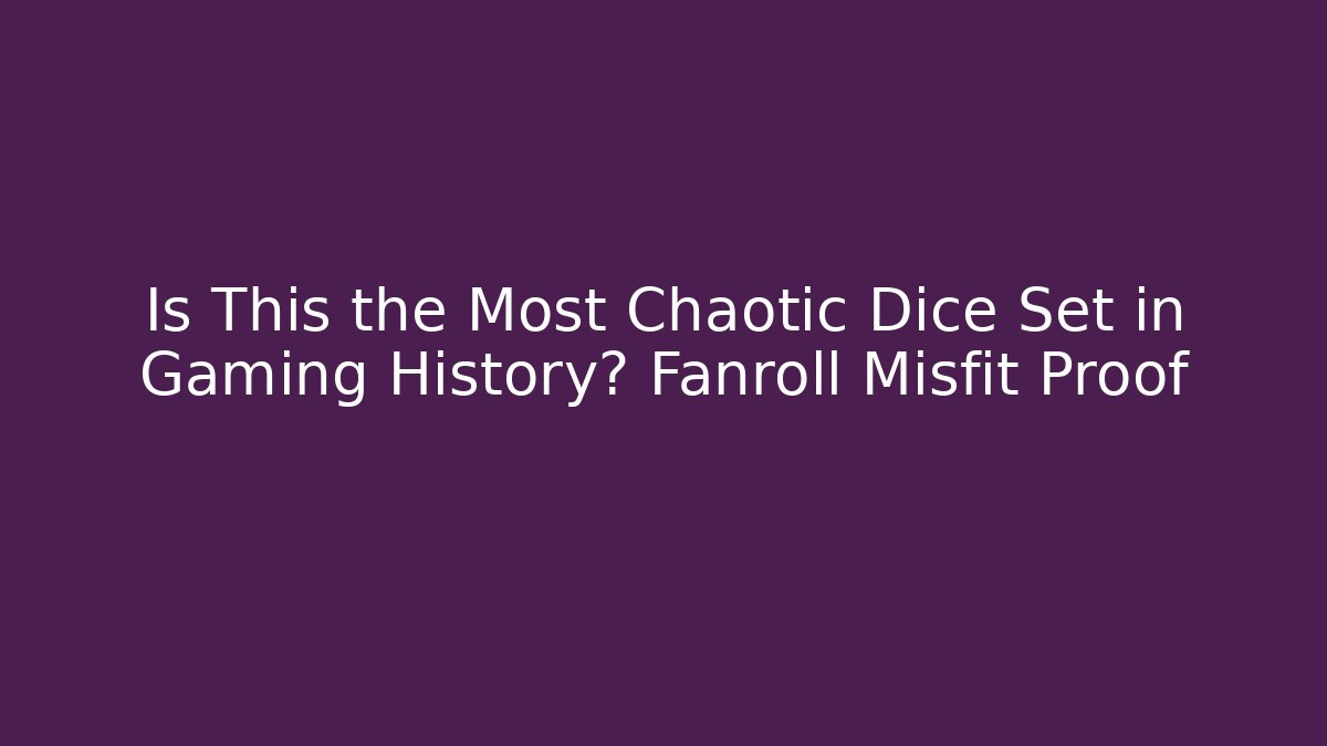Is This the Most Chaotic Dice Set in Gaming History? Fanroll Misfit Proof