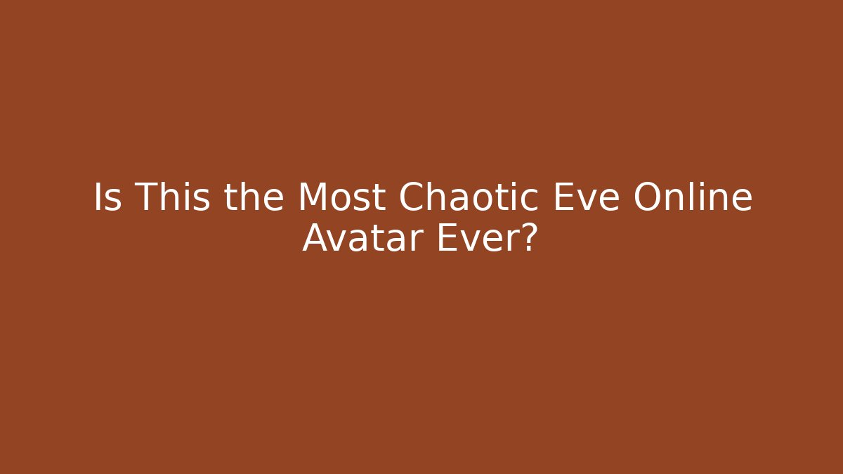 Is This the Most Chaotic Eve Online Avatar Ever?
