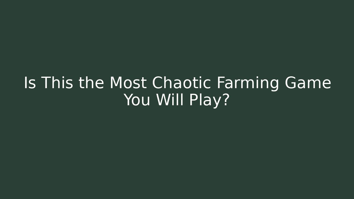 Is This the Most Chaotic Farming Game You Will Play?