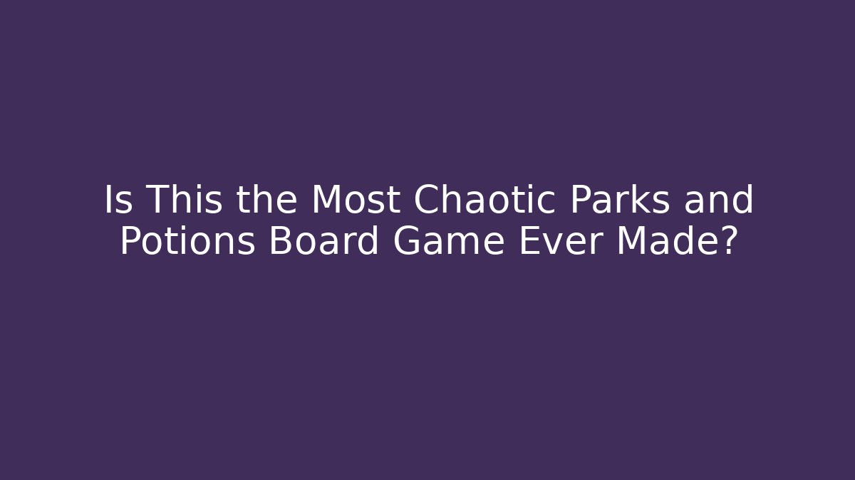 Is This the Most Chaotic Parks and Potions Board Game Ever Made?