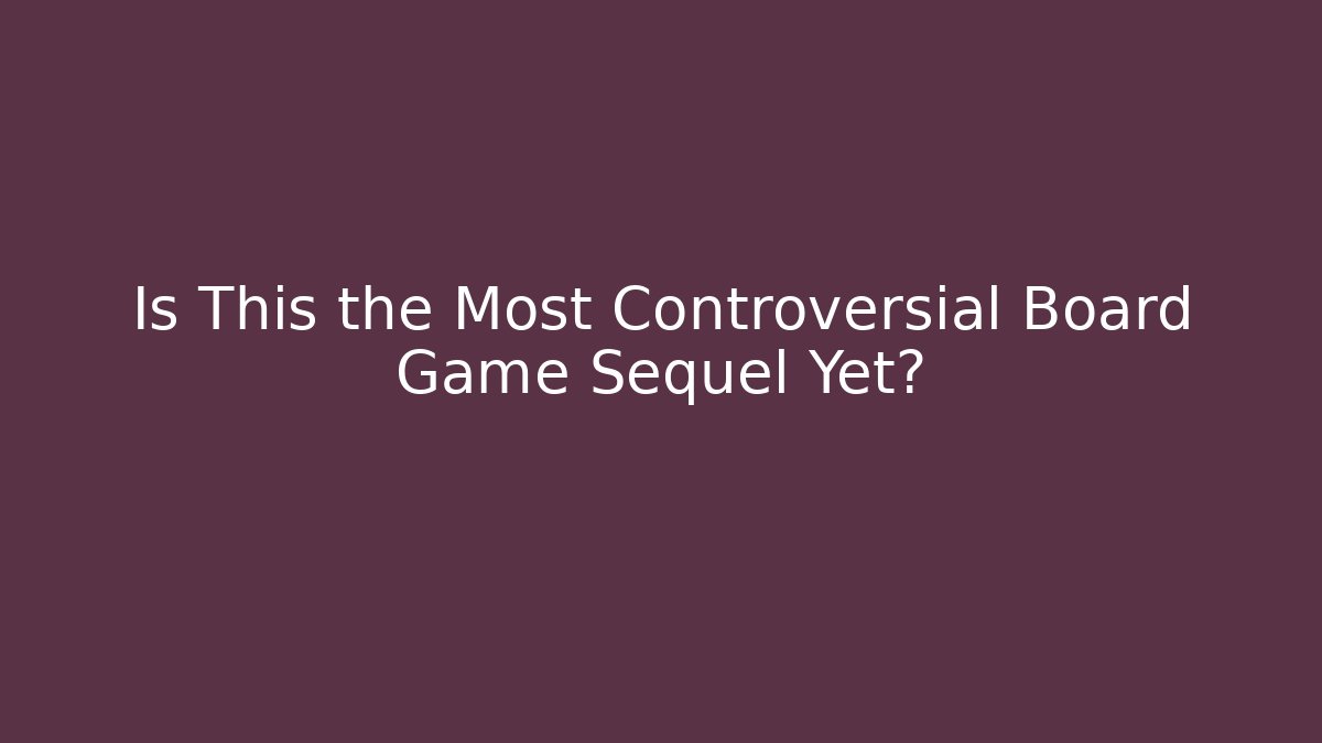 Is This the Most Controversial Board Game Sequel Yet?