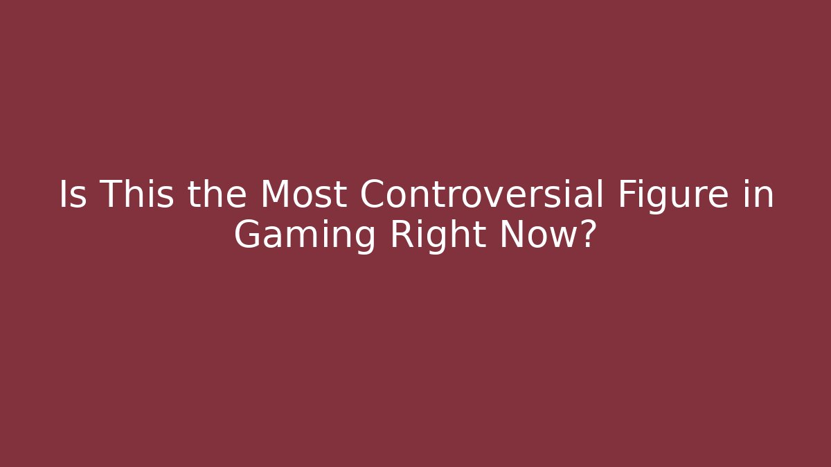 Is This the Most Controversial Figure in Gaming Right Now?
