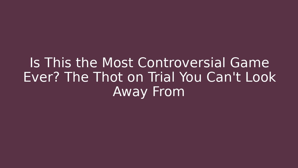 Is This the Most Controversial Game Ever? The Thot on Trial You Can't Look Away From