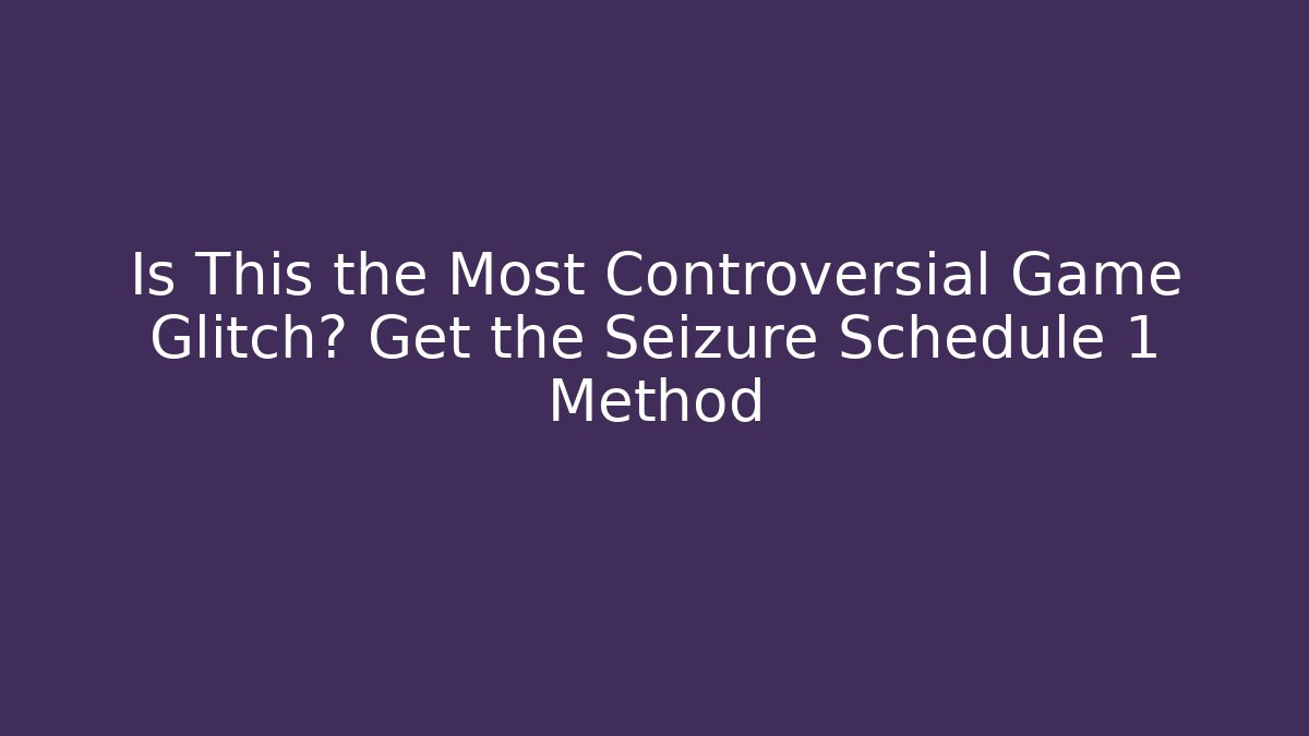 Is This the Most Controversial Game Glitch? Get the Seizure Schedule 1 Method