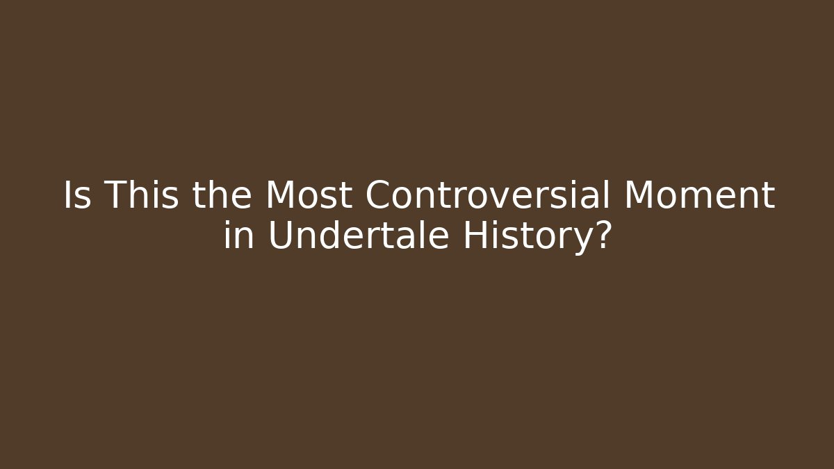 Is This the Most Controversial Moment in Undertale History?