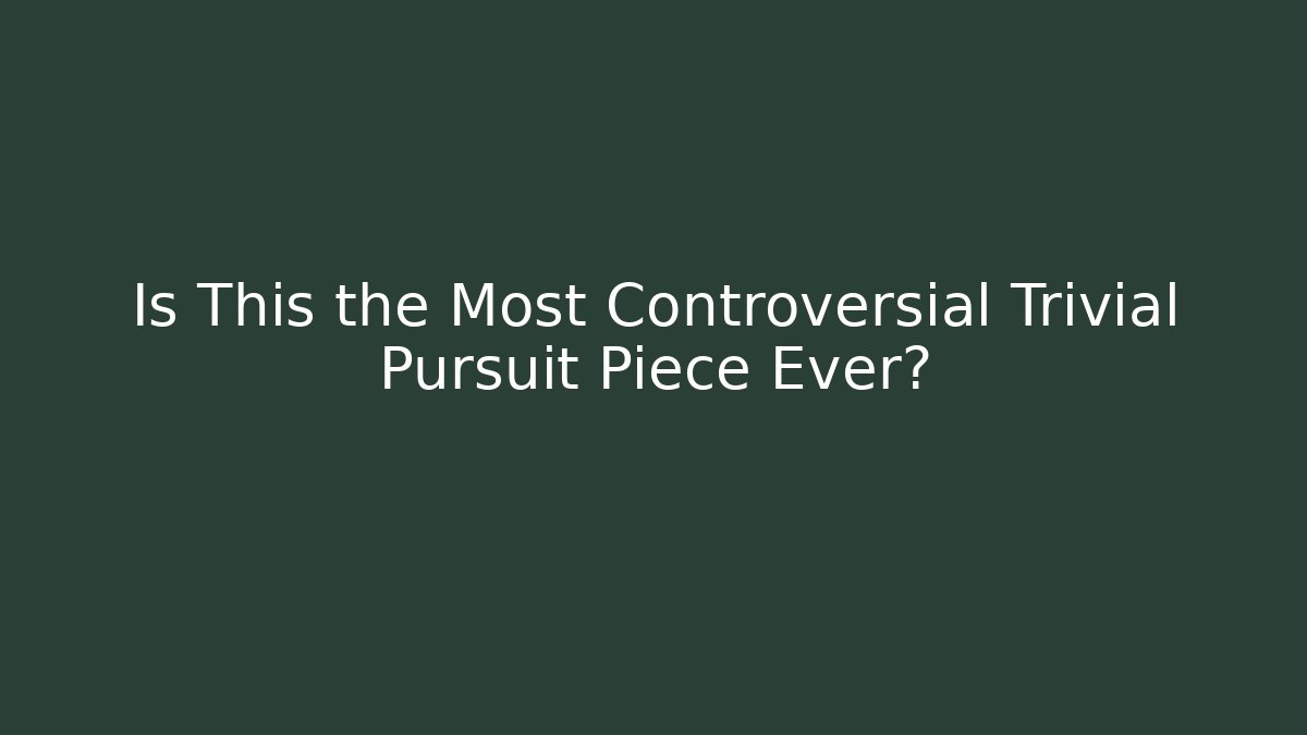 Is This the Most Controversial Trivial Pursuit Piece Ever?