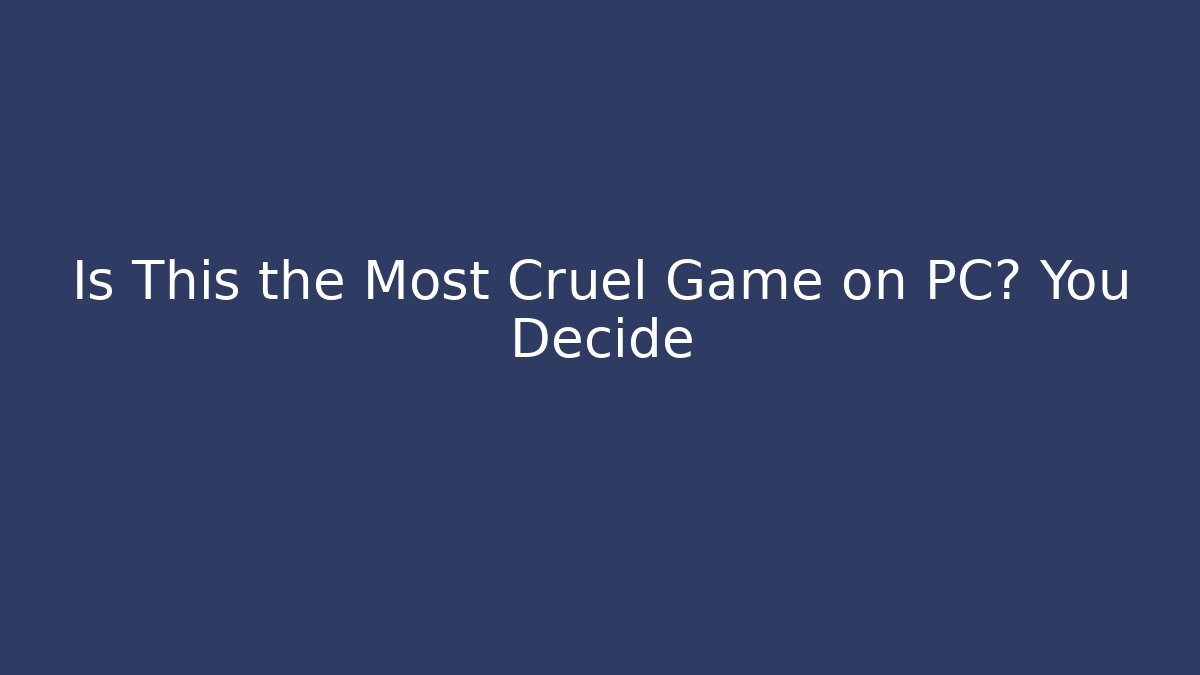 Is This the Most Cruel Game on PC? You Decide