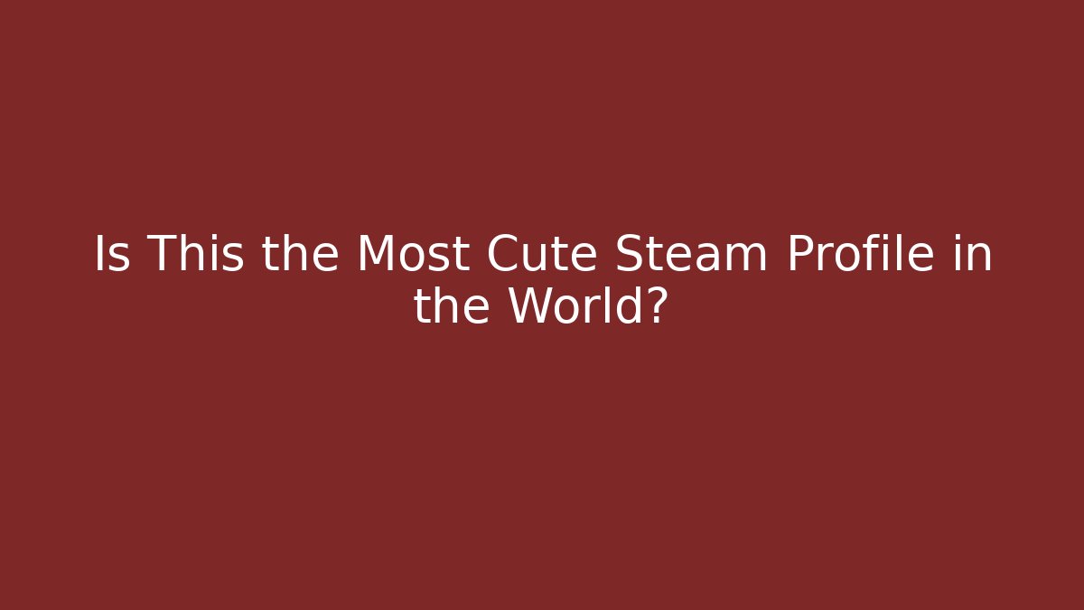 Is This the Most Cute Steam Profile in the World?