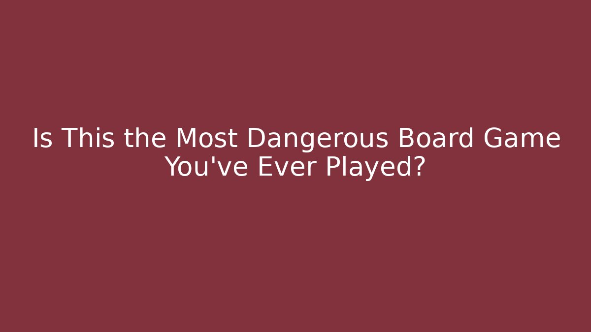 Is This the Most Dangerous Board Game You've Ever Played?