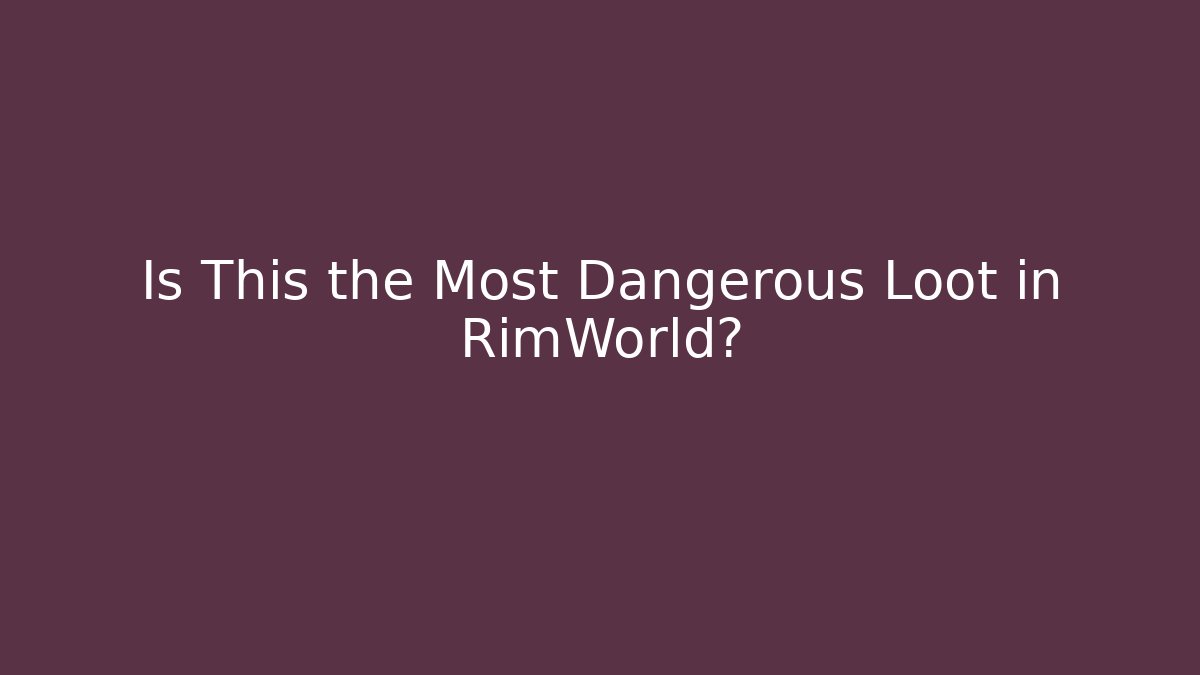 Is This the Most Dangerous Loot in RimWorld?