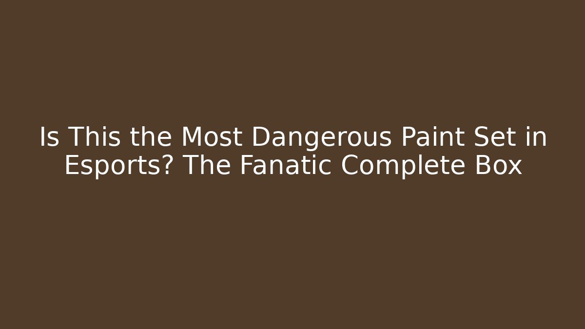 Is This the Most Dangerous Paint Set in Esports? The Fanatic Complete Box
