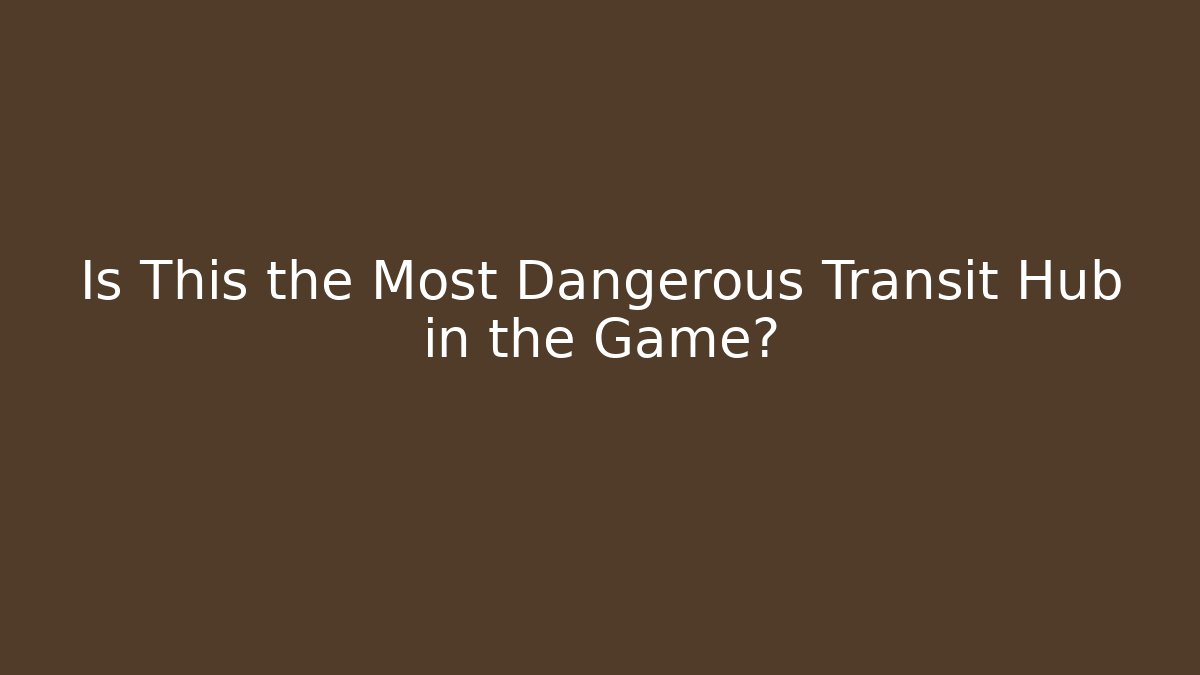 Is This the Most Dangerous Transit Hub in the Game?