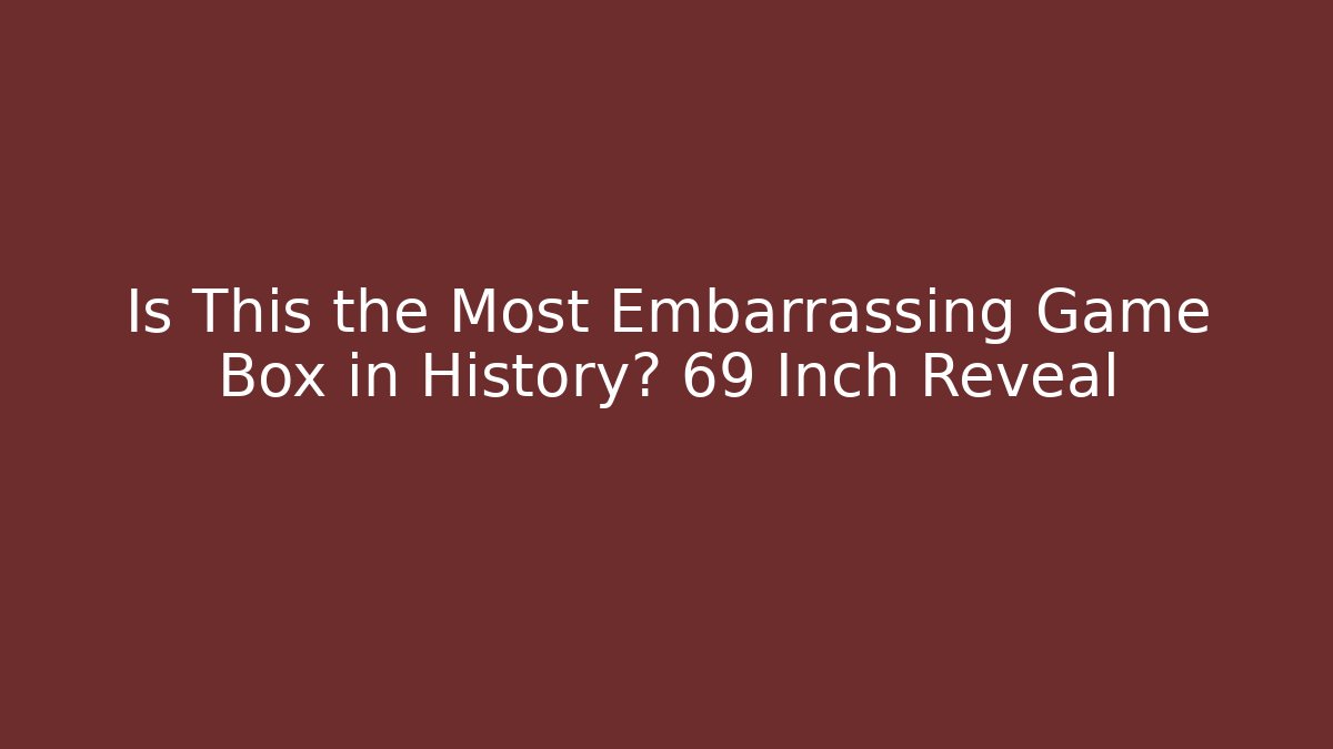 Is This the Most Embarrassing Game Box in History? 69 Inch Reveal