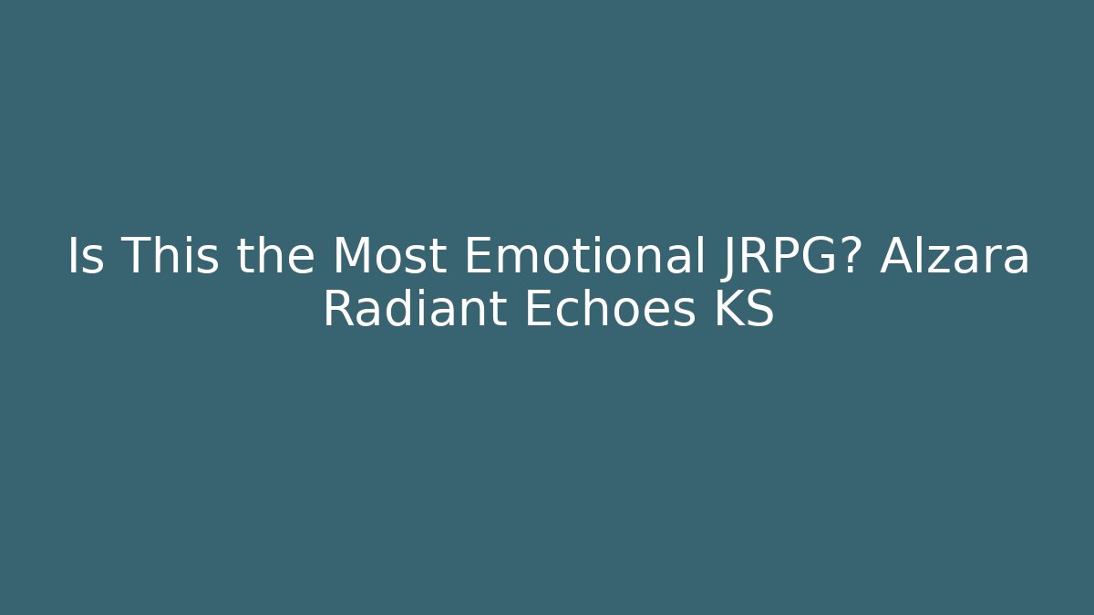 Is This the Most Emotional JRPG? Alzara Radiant Echoes KS