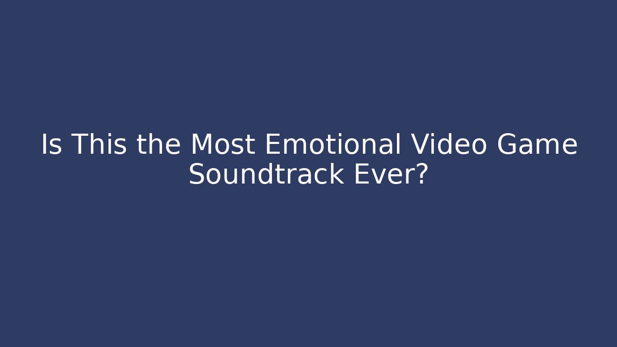 Is This the Most Emotional Video Game Soundtrack Ever?