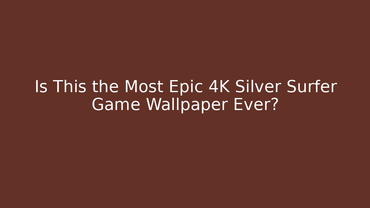 Is This the Most Epic 4K Silver Surfer Game Wallpaper Ever?
