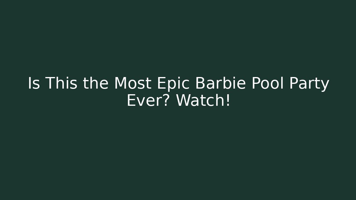 Is This the Most Epic Barbie Pool Party Ever? Watch!