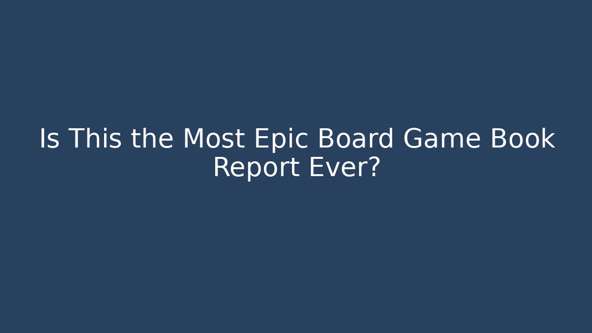 Is This the Most Epic Board Game Book Report Ever?