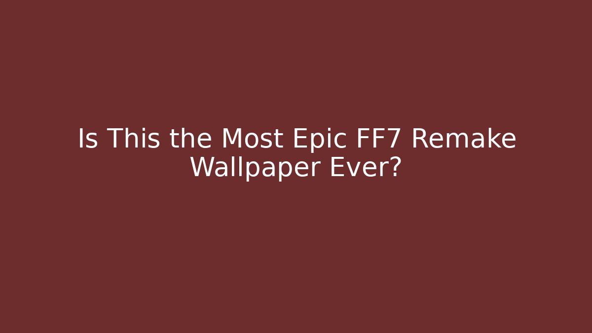 Is This the Most Epic FF7 Remake Wallpaper Ever?