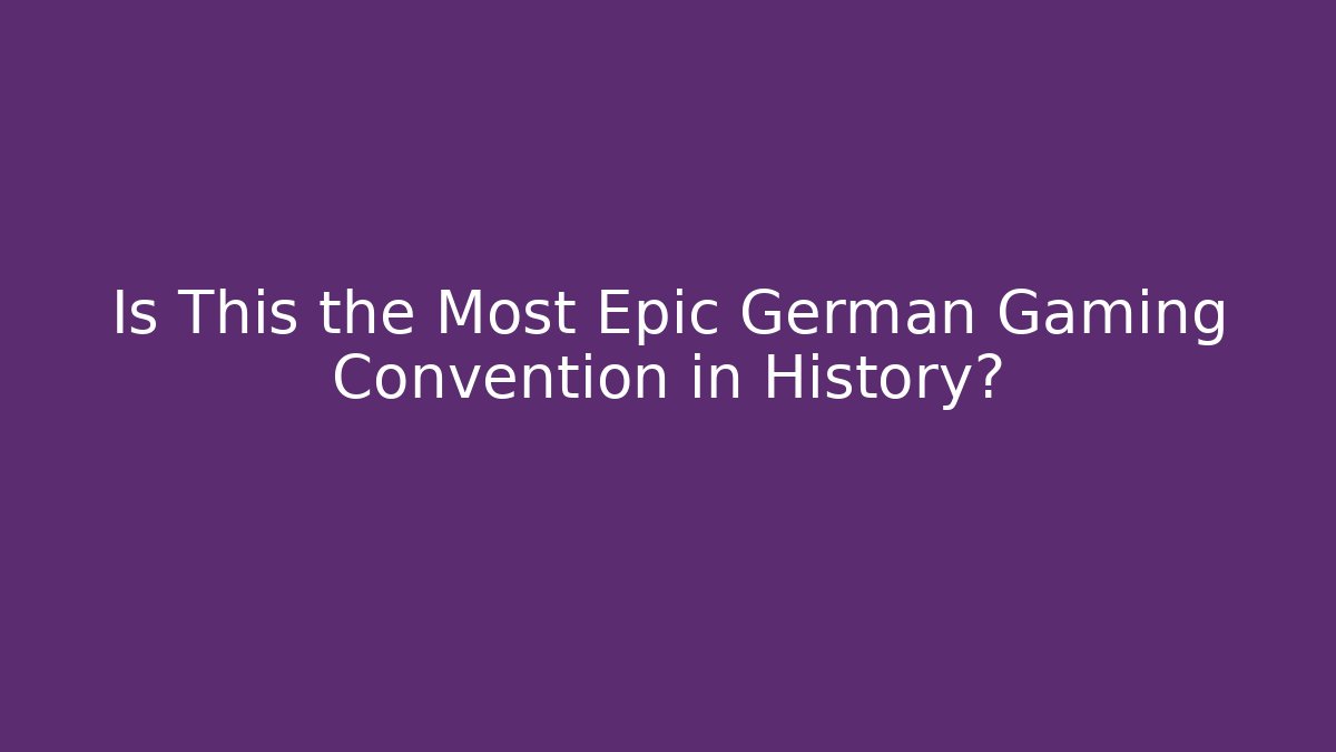 Is This the Most Epic German Gaming Convention in History?