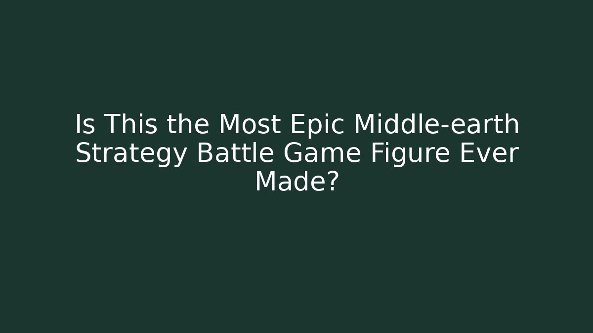 Is This the Most Epic Middle-earth Strategy Battle Game Figure Ever Made?