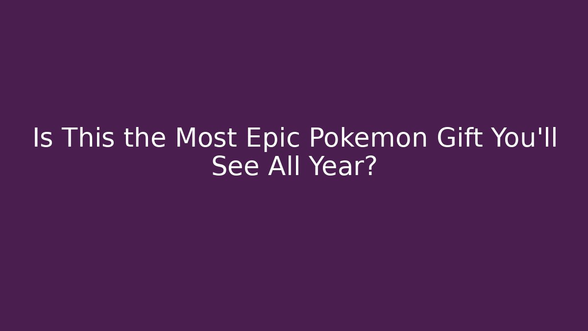 Is This the Most Epic Pokémon Gift You'll See All Year?