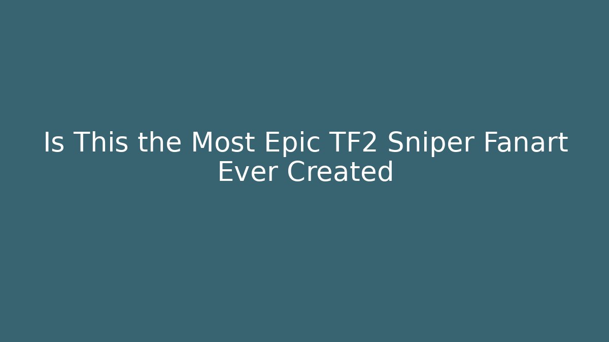 Is This the Most Epic TF2 Sniper Fanart Ever Created - Vintage E-Juice