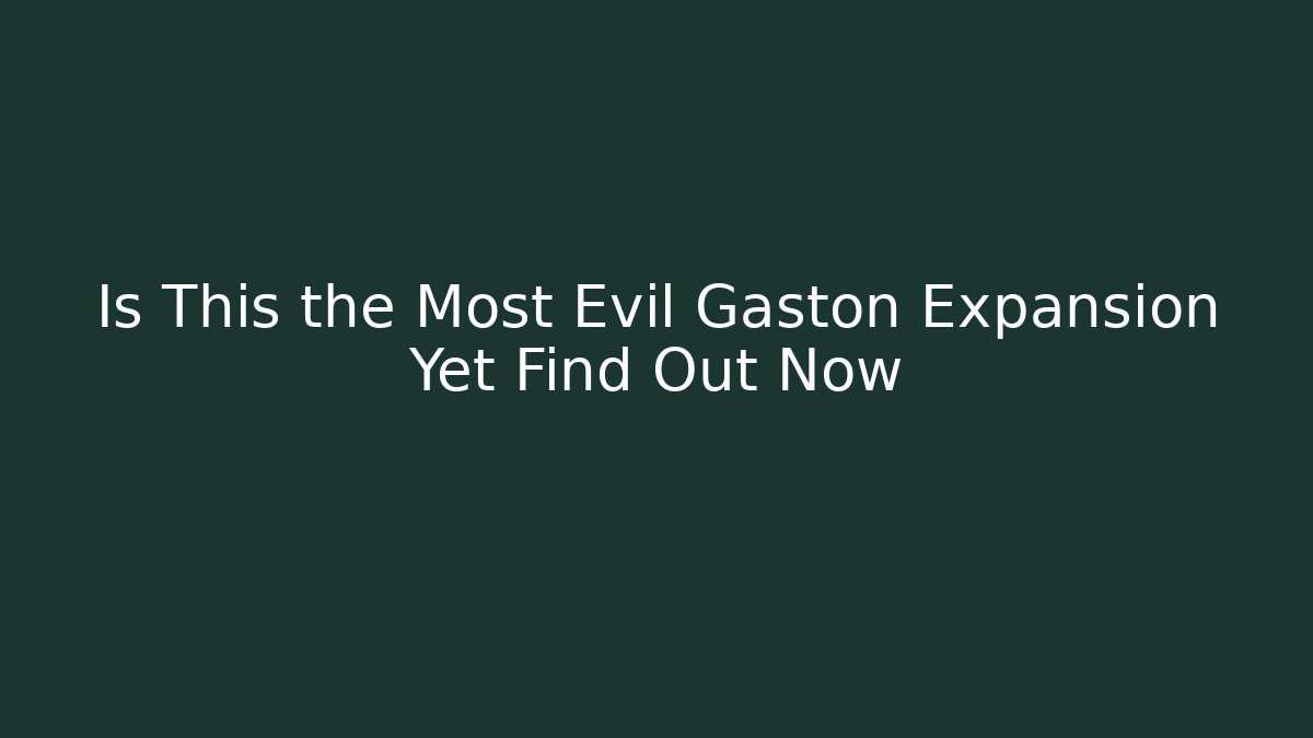 Is This the Most Evil Gaston Expansion Yet Find Out Now