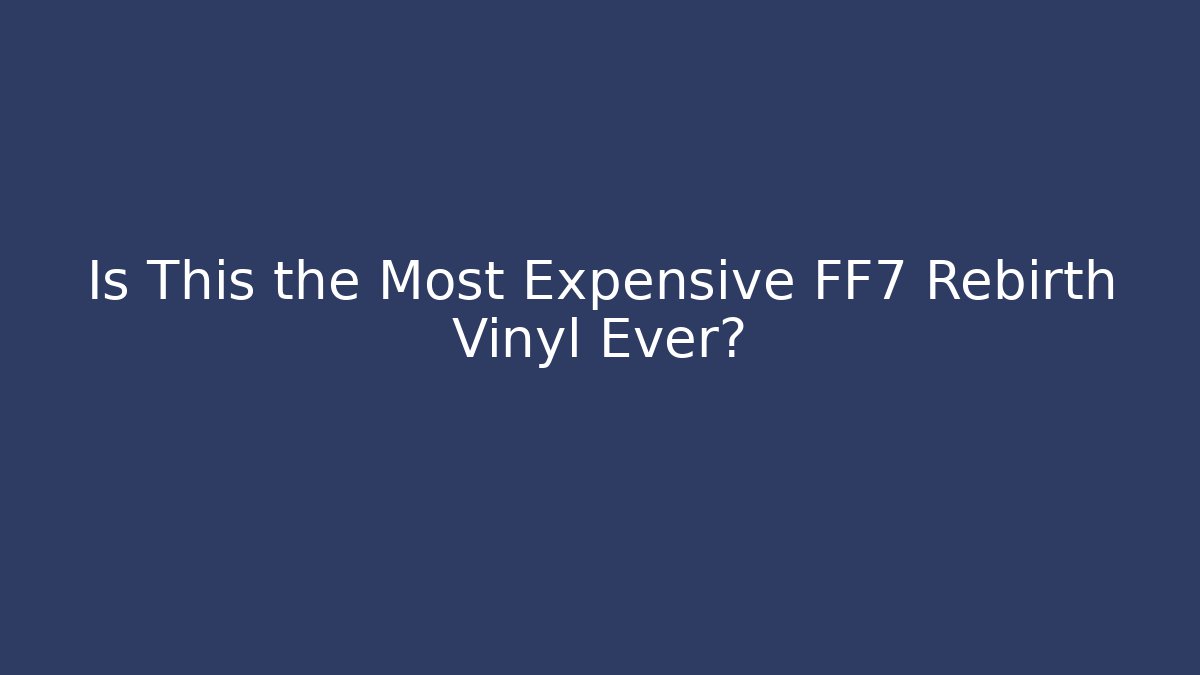 Is This the Most Expensive FF7 Rebirth Vinyl Ever?