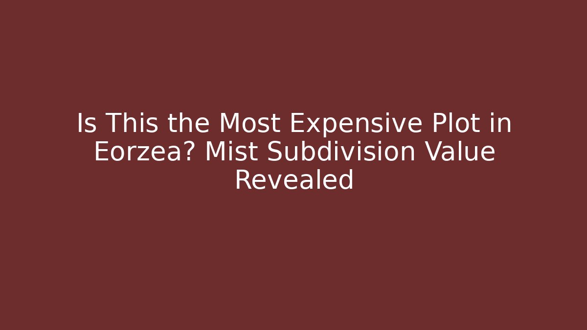 Is This the Most Expensive Plot in Eorzea? Mist Subdivision Value Revealed