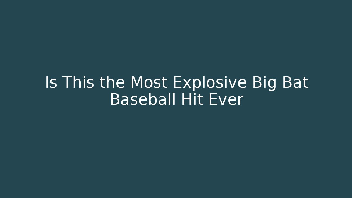 Is This the Most Explosive Big Bat Baseball Hit Ever
