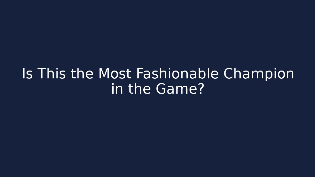 Is This the Most Fashionable Champion in the Game?