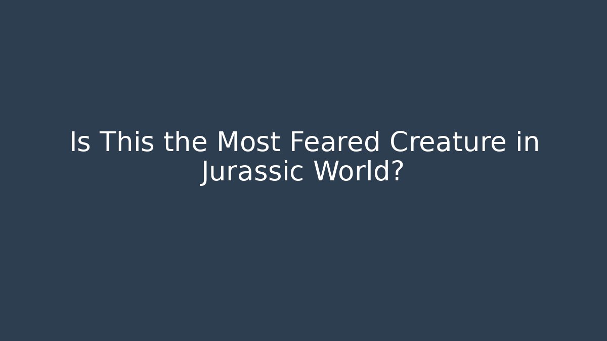 Is This the Most Feared Creature in Jurassic World?