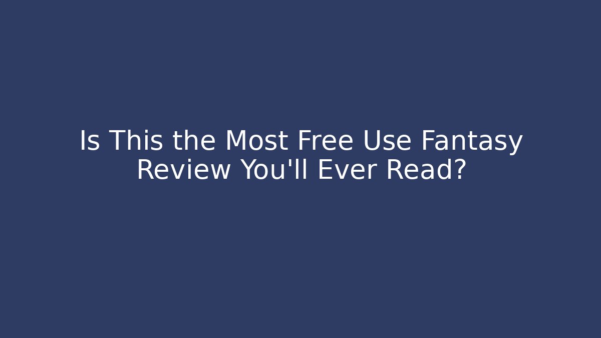 Is This the Most Free Use Fantasy Review You'll Ever Read?