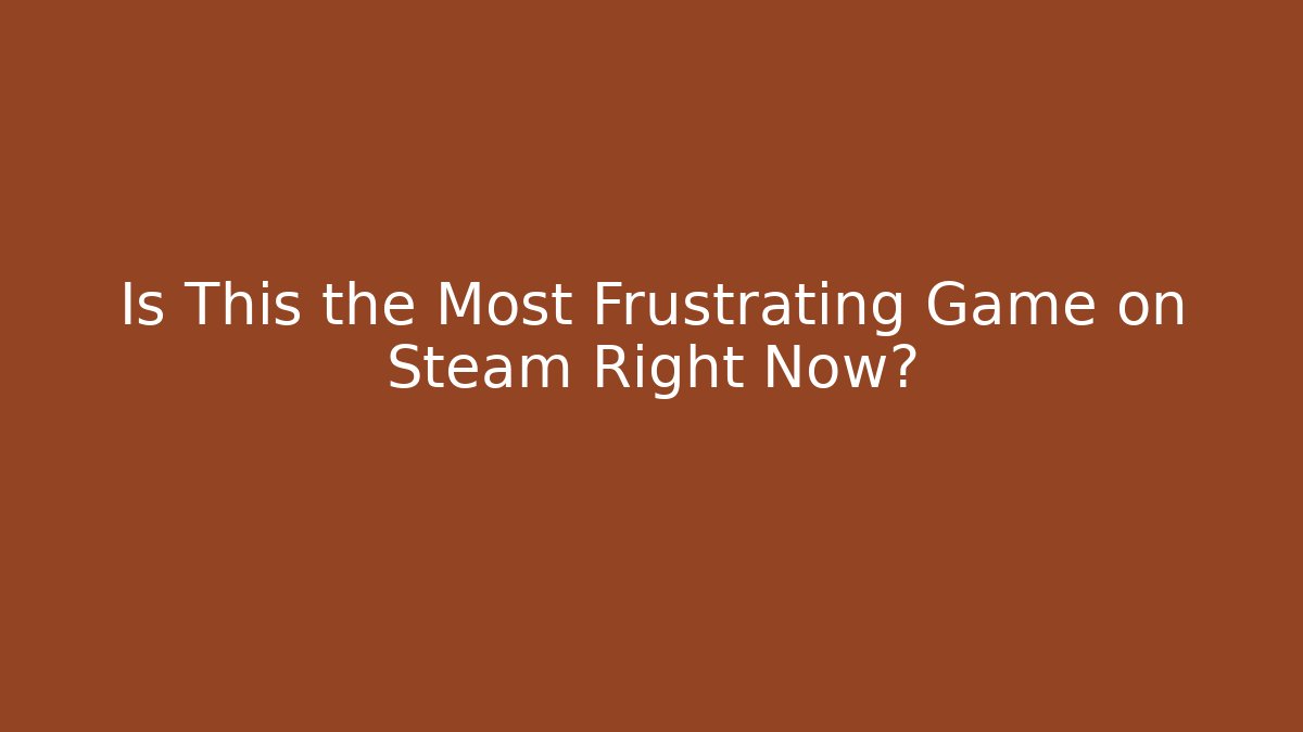 Is This the Most Frustrating Game on Steam Right Now?