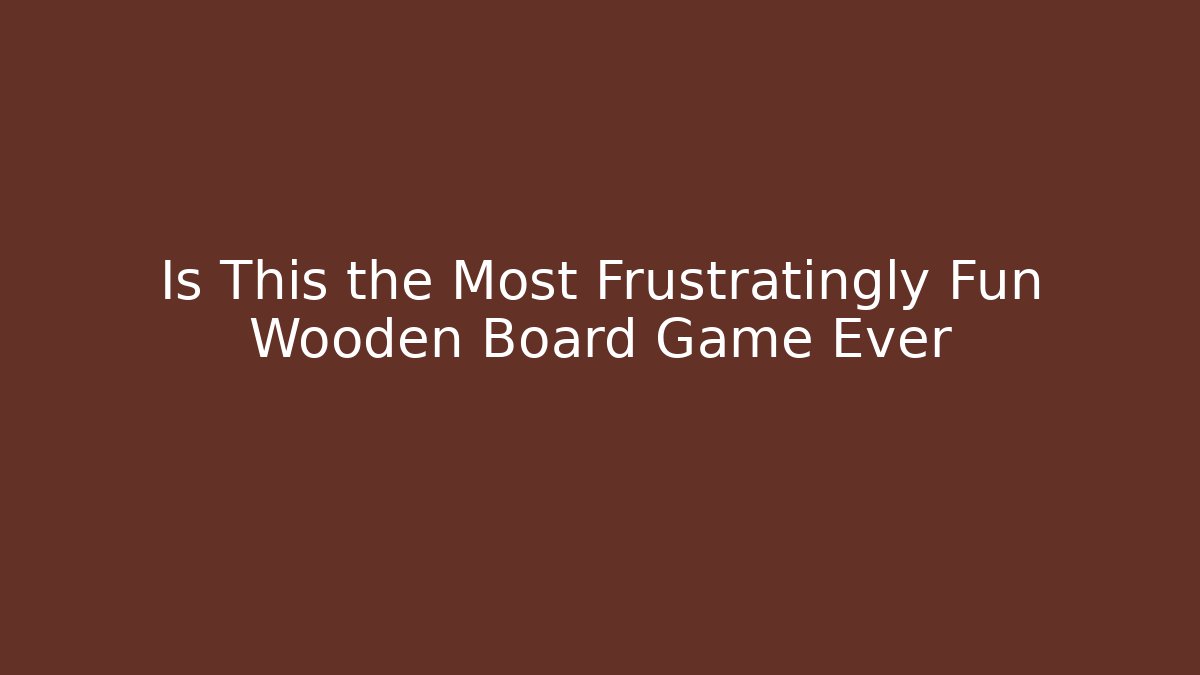 Is This the Most Frustratingly Fun Wooden Board Game Ever