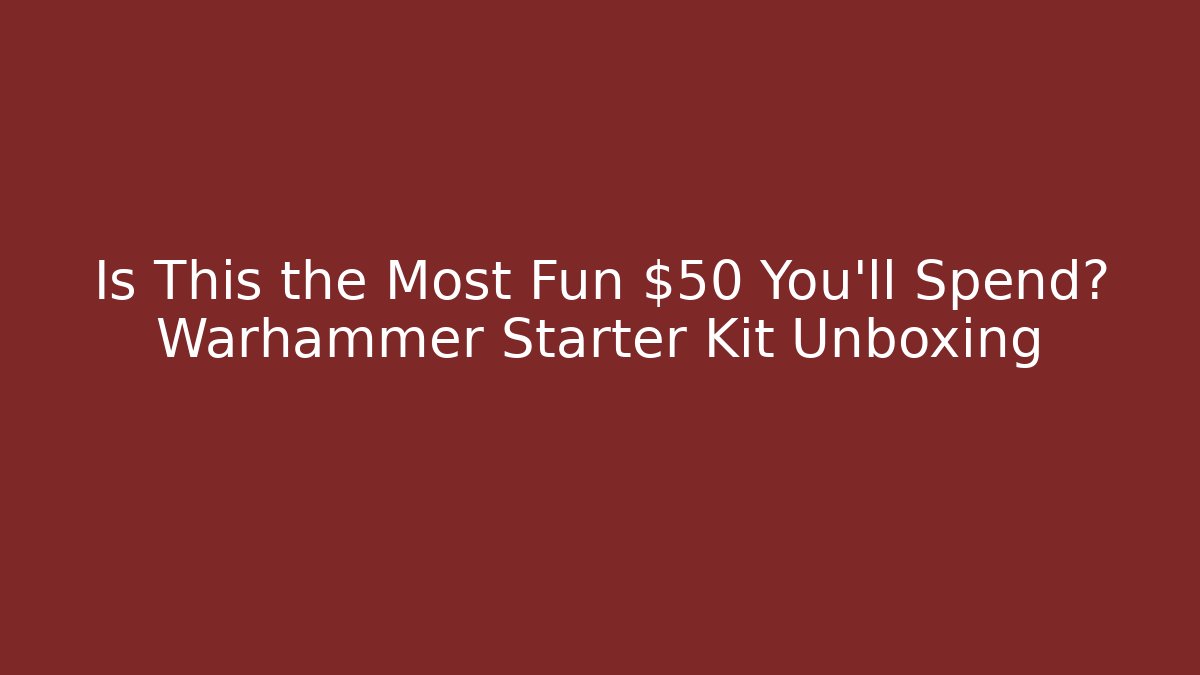 Is This the Most Fun $50 You’ll Spend? Warhammer Starter Kit Unboxing