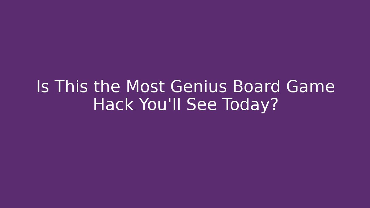 Is This the Most Genius Board Game Hack You’ll See Today?