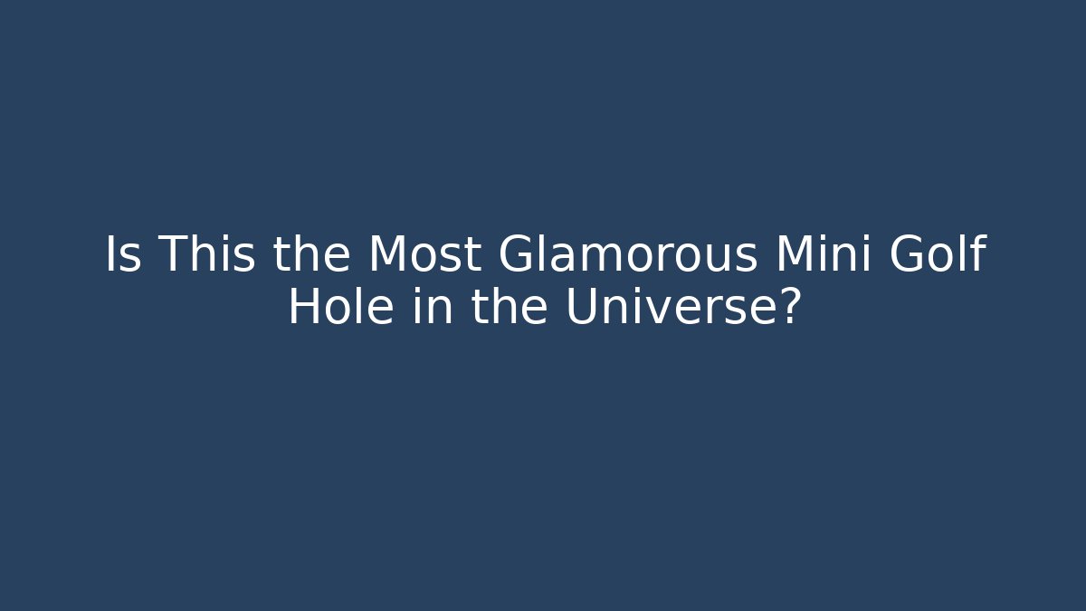 Is This the Most Glamorous Mini Golf Hole in the Universe?
