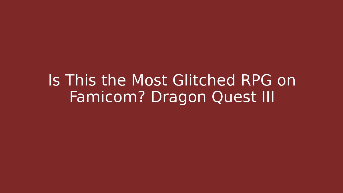 Is This the Most Glitched RPG on Famicom? Dragon Quest III