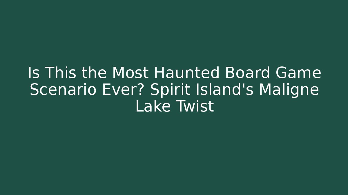 Is This the Most Haunted Board Game Scenario Ever? Spirit Island's Maligne Lake Twist