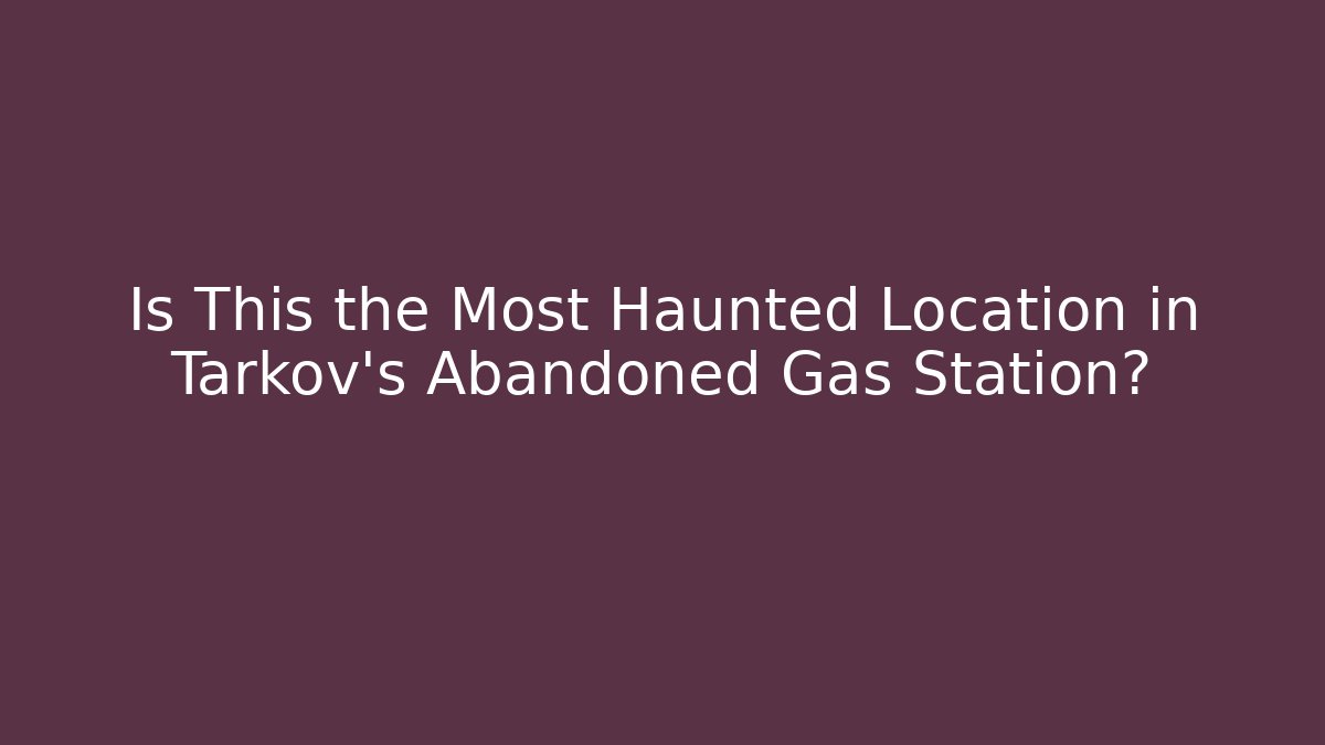 Is This the Most Haunted Location in Tarkov's Abandoned Gas Station?