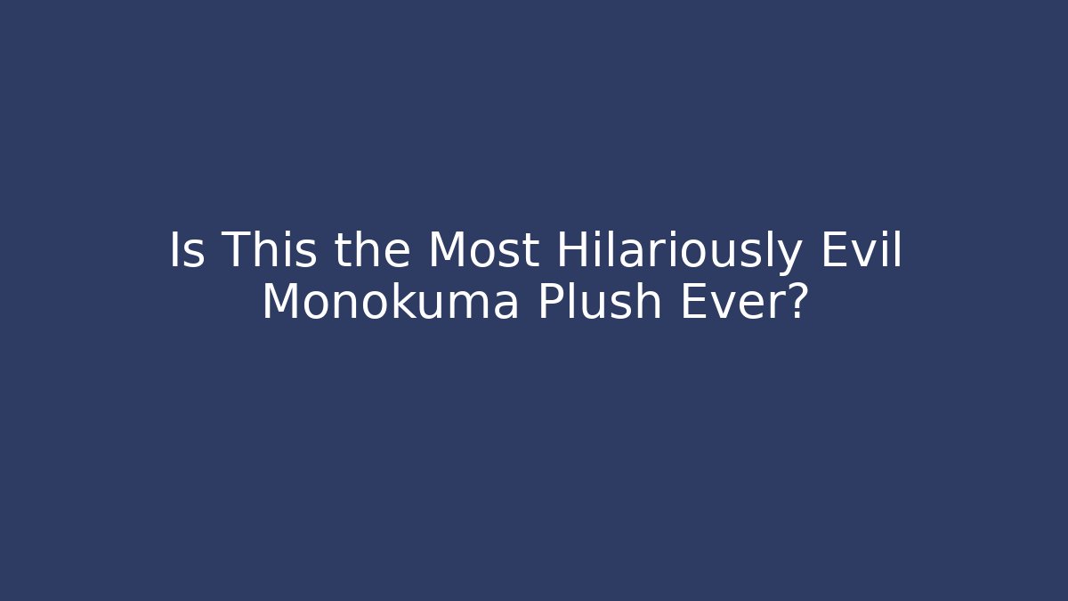 Is This the Most Hilariously Evil Monokuma Plush Ever?