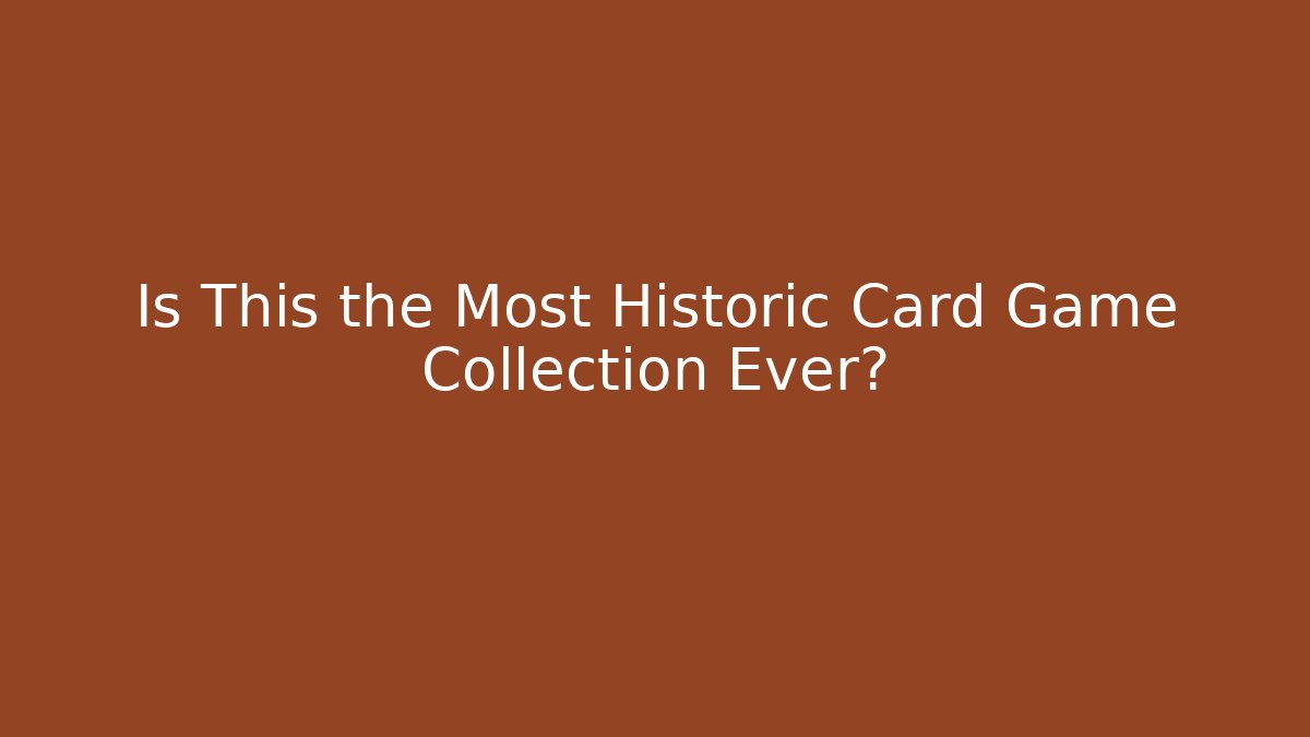 Is This the Most Historic Card Game Collection Ever?